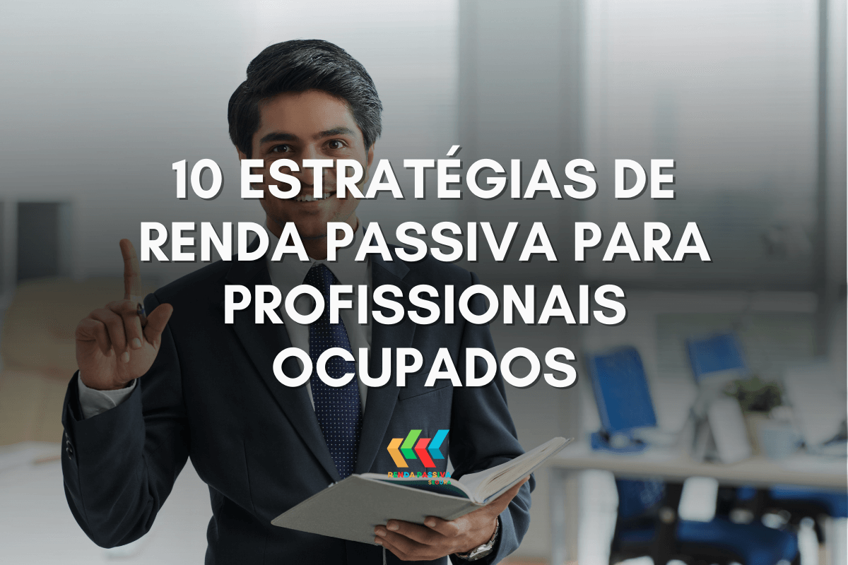 10 Estratégias de Renda Passiva para Profissionais Ocupados