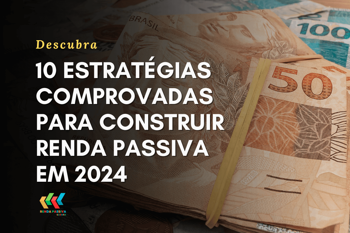 10 estratégias comprovadas para construir Renda Passiva em 2024